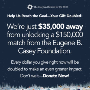 Fundraising appeal from The Maryland School for the Blind, highlighting a $35,000 goal to unlock a $150,000 match from the Eugene B. Casey Foundation. Donation appeal included.